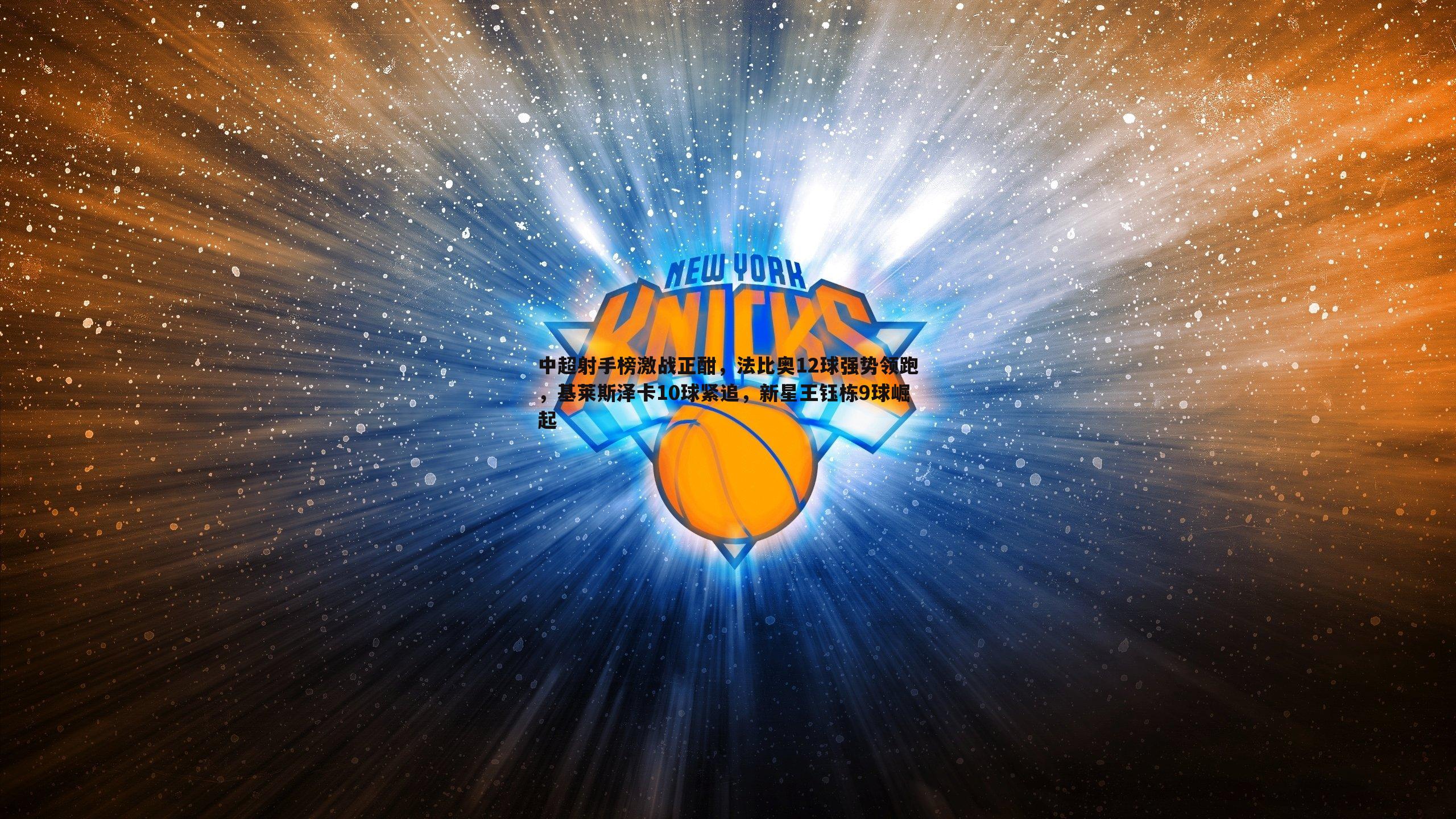 k1体育官网-中超射手榜激战正酣，法比奥12球强势领跑，基莱斯泽卡10球紧追，新星王钰栋9球崛起