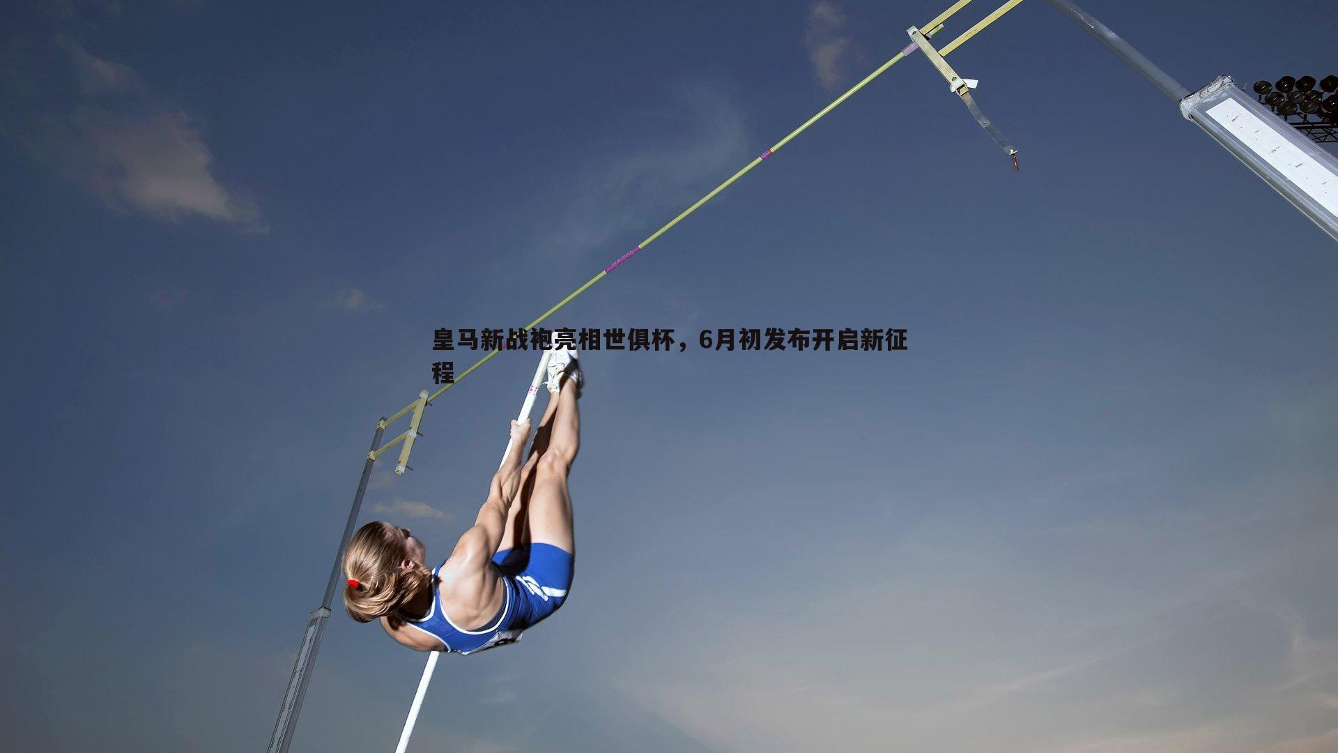 k1体育官网-皇马新战袍亮相世俱杯，6月初发布开启新征程