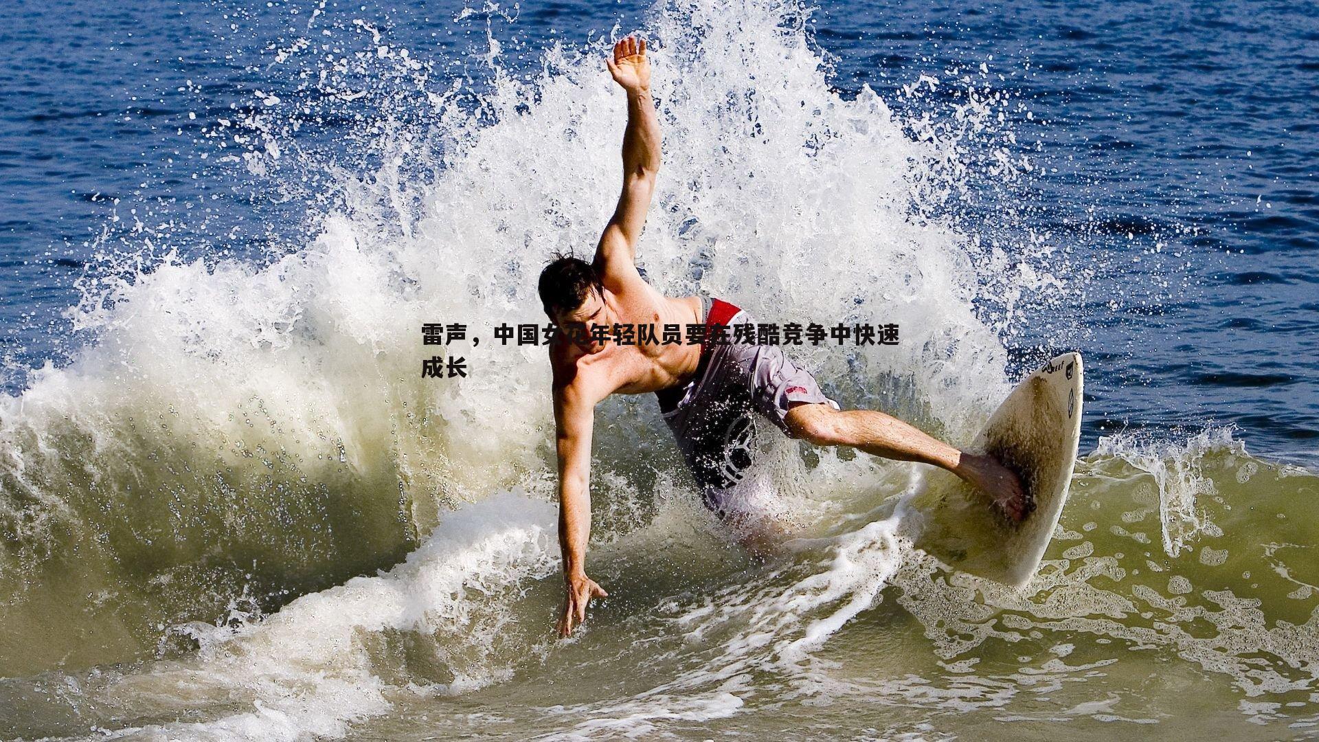 雷声,中国女花年轻队员要在残酷竞争中快速成长