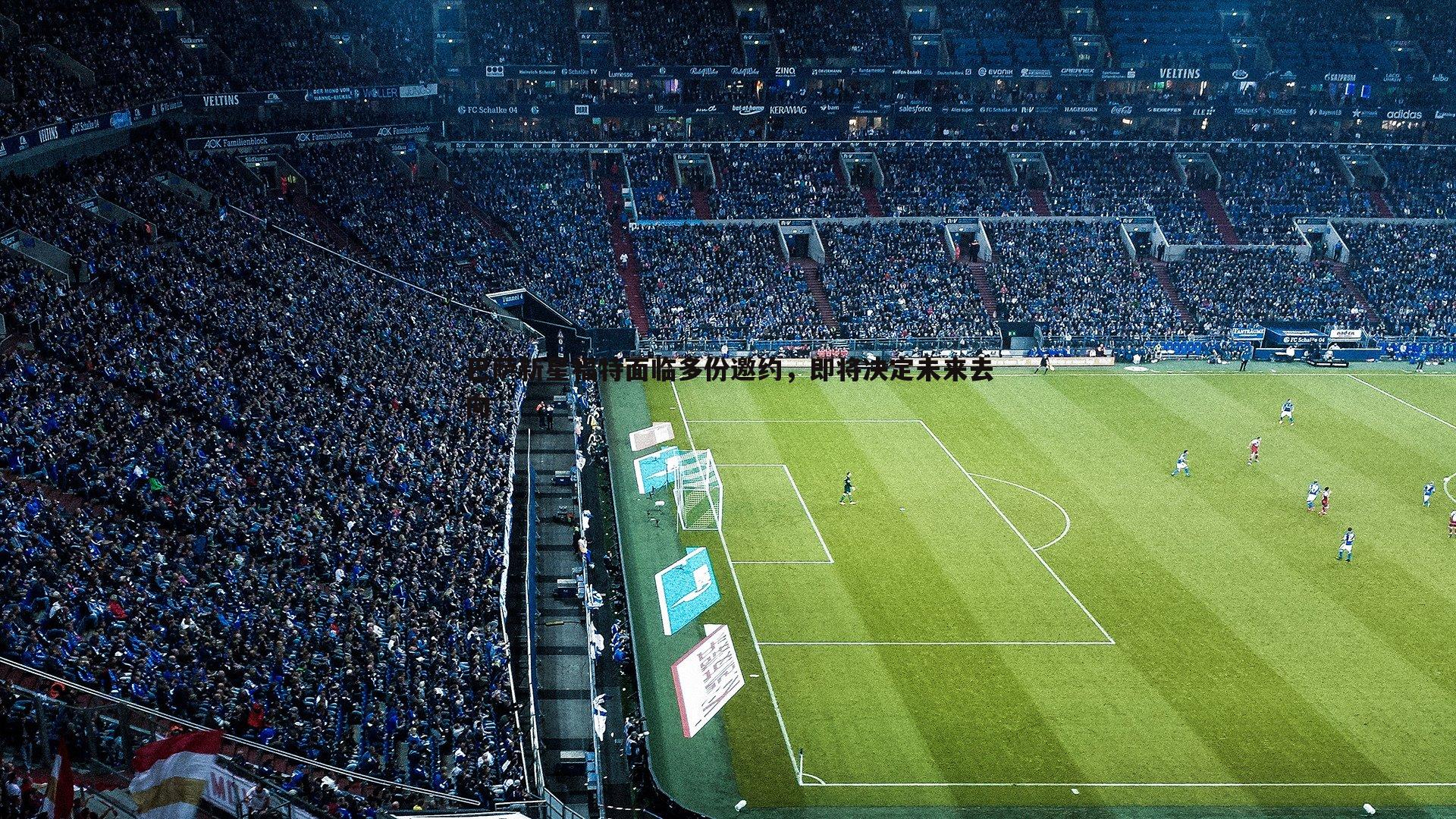 巴萨新星福特面临多份邀约,即将决定未来去向