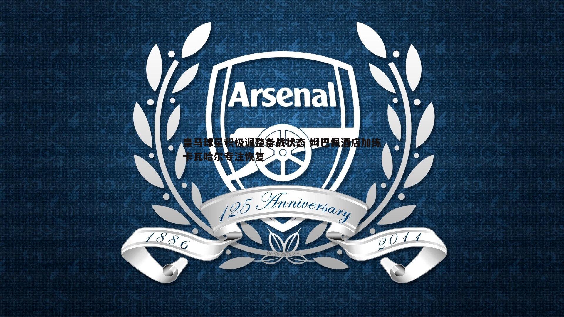 k1体育官网-皇马球星积极调整备战状态 姆巴佩酒店加练卡瓦哈尔专注恢复