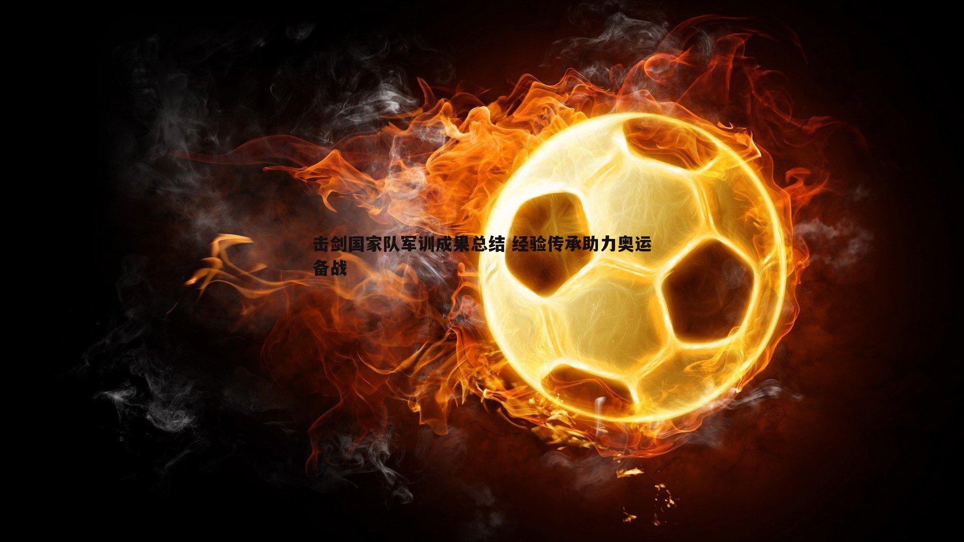 k1体育官网-击剑国家队军训成果总结 经验传承助力奥运备战