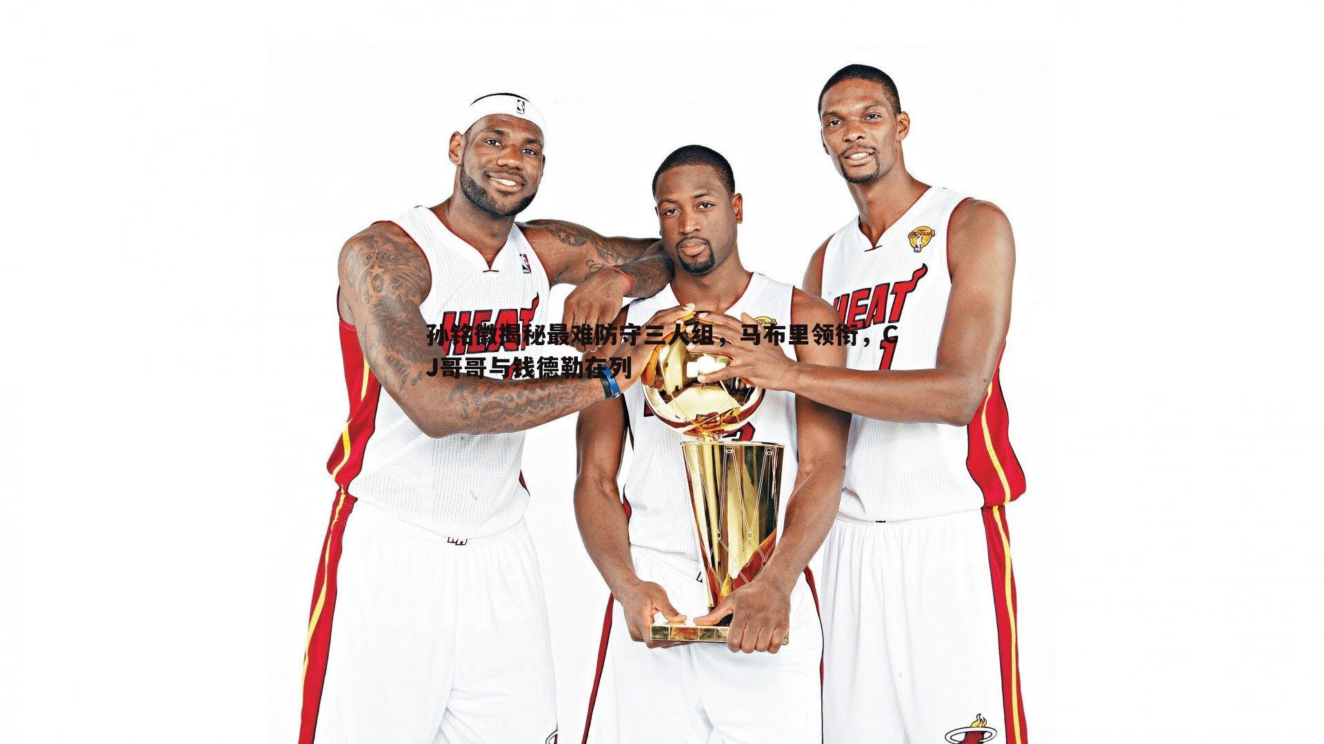 孙铭徽揭秘最难防守三人组,马布里领衔,CJ哥哥与钱德勒在列