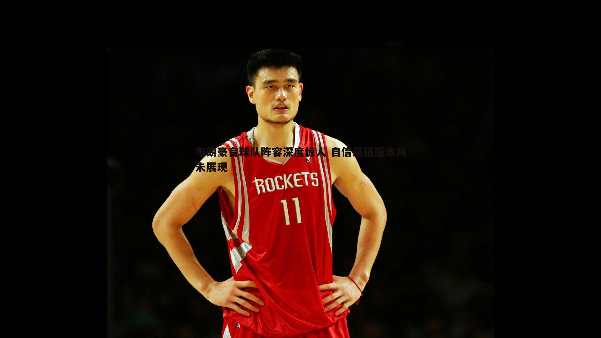 布朗豪言球队阵容深度惊人 自信最强版本尚未展现