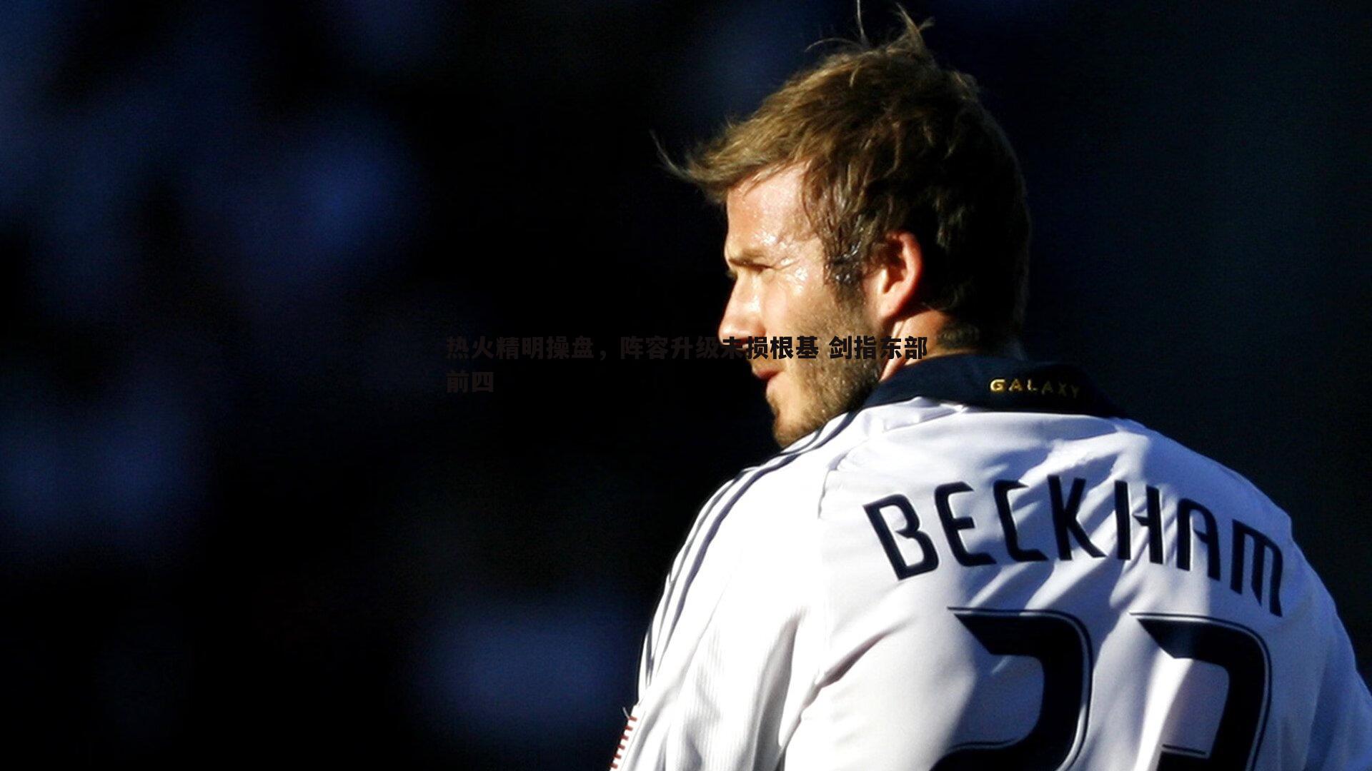 k1体育官网-热火精明操盘，阵容升级未损根基 剑指东部前四