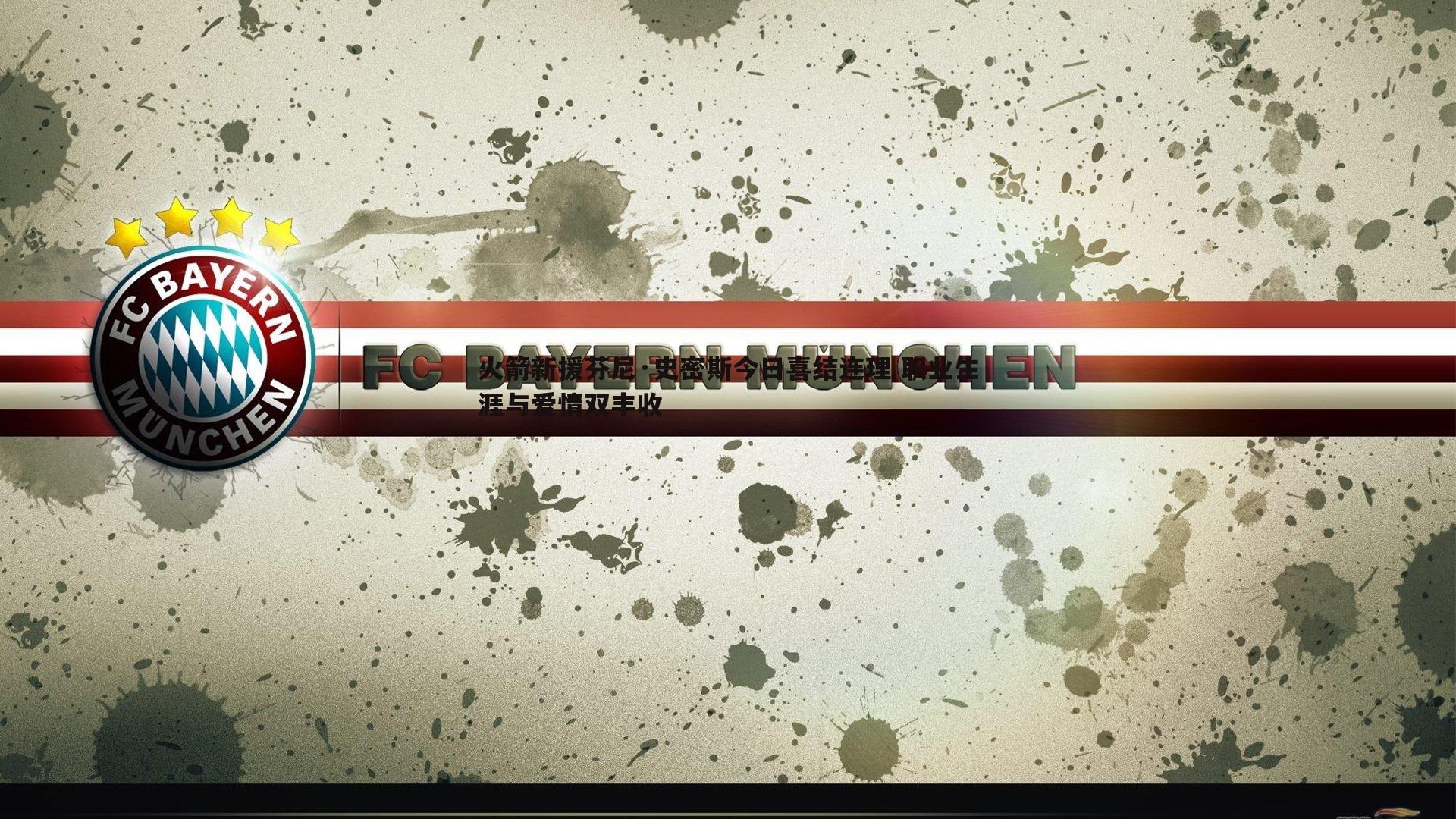 k1体育官网-火箭新援芬尼·史密斯今日喜结连理 职业生涯与爱情双丰收