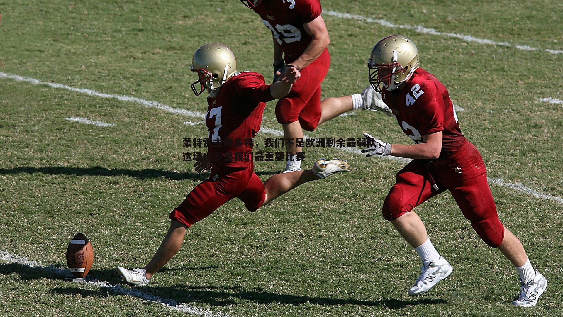 蒙特雷主帅多特，我们不是欧洲剩余最弱队，这场也不是我们最重要比赛