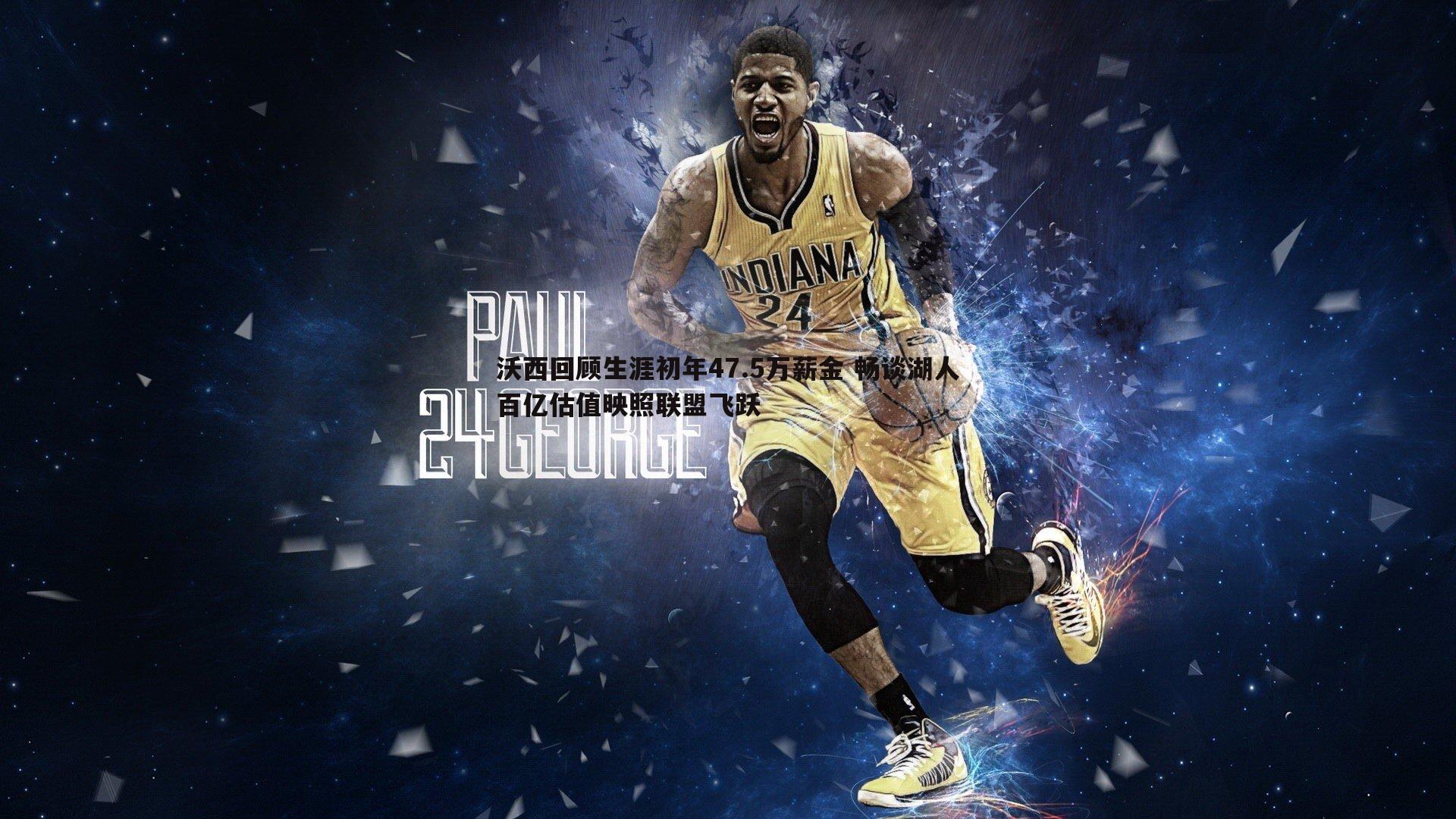 沃西回顾生涯初年47.5万薪金 畅谈湖人百亿估值映照联盟飞跃