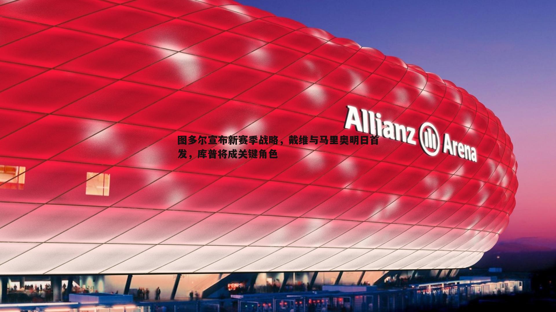 k1体育官网-图多尔宣布新赛季战略，戴维与马里奥明日首发，库普将成关键角色
