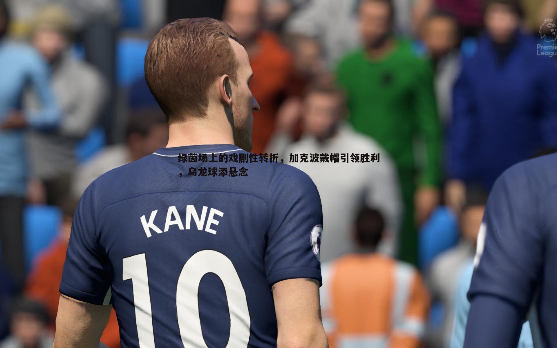 k1体育官网-绿茵场上的戏剧性转折，加克波戴帽引领胜利，乌龙球添悬念